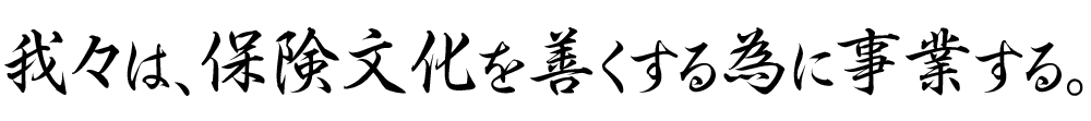 我々は、保険文化を善くする為に事業する。